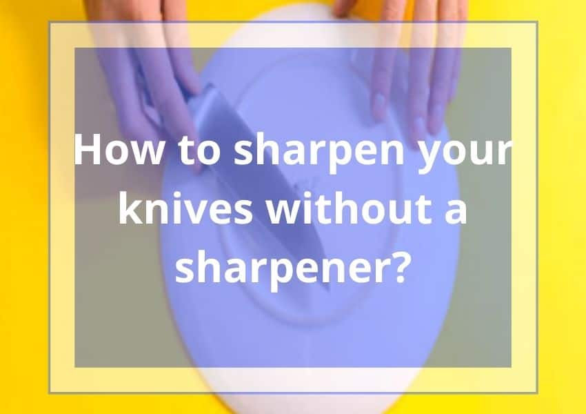 How to sharpen your knives without a sharpener?