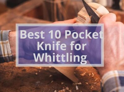 Best 10 Pocket Knife for Whittling| Get Your Best Whittling Knife Now!