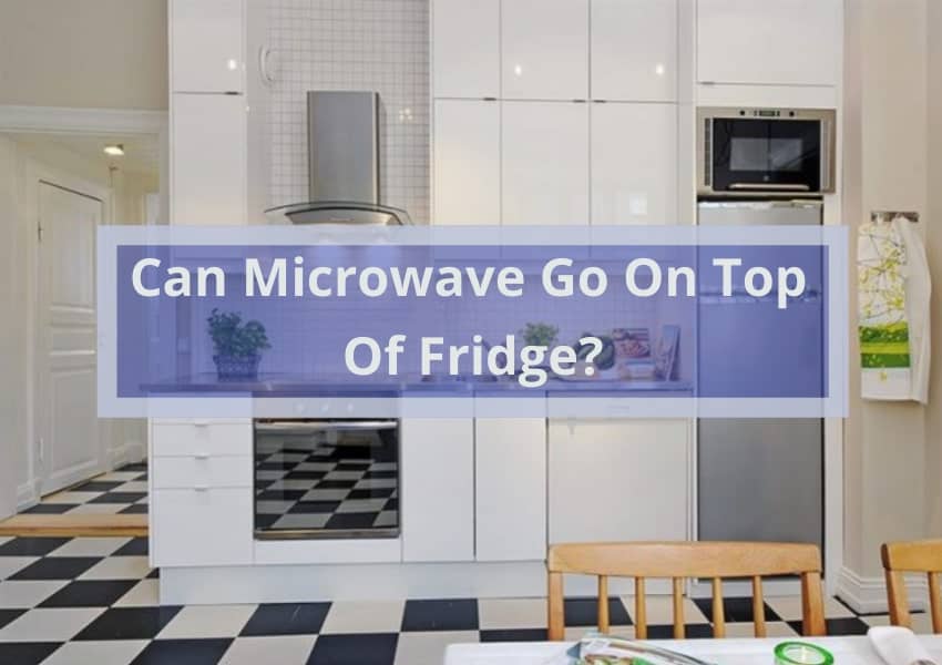 Can Microwave Go On Top Of Fridge? 2023 Kitchenzad