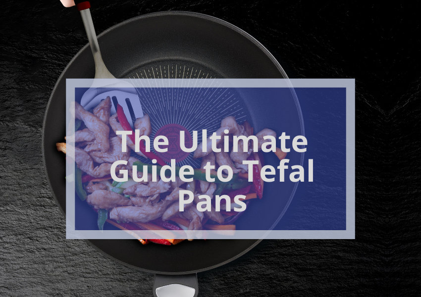 The Ultimate Guide to Tefal Pans
